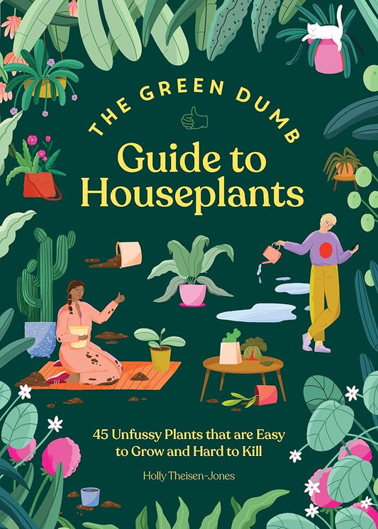 The Green Dumb Guide to Houseplants: 45 Unfussy Plants That Are Easy to Grow and Hard to Kill cover image